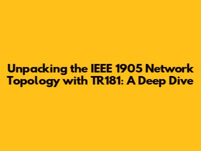 Unpacking the IEEE 1905 Network Topology with TR181: A Deep Dive