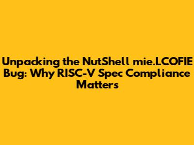 Unpacking the NutShell mie.LCOFIE Bug: Why RISC-V Spec Compliance Matters