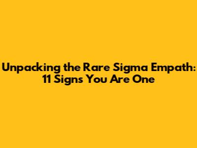 Unpacking the Rare Sigma Empath: 11 Signs You Are One