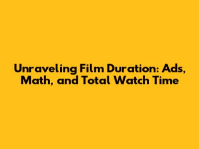 Unraveling Film Duration: Ads, Math, and Total Watch Time