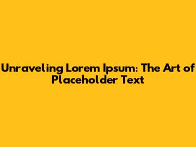 Unraveling Lorem Ipsum: The Art of Placeholder Text
