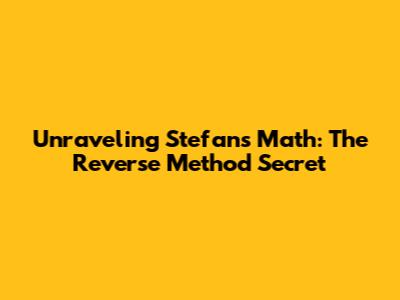 Unraveling Stefan's Math: The Reverse Method Secret