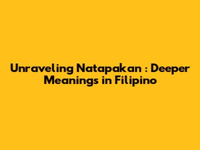 Unraveling _Natapakan_: Deeper Meanings in Filipino