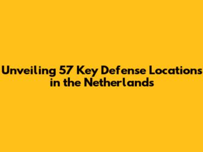 Unveiling 57 Key Defense Locations in the Netherlands