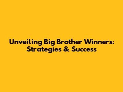 Unveiling Big Brother Winners: Strategies & Success