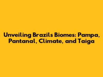 Unveiling Brazil's Biomes: Pampa, Pantanal, Climate, and Taiga