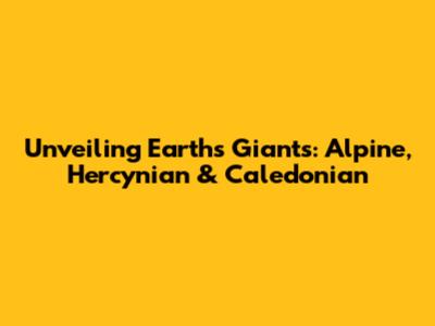 Unveiling Earth's Giants: Alpine, Hercynian & Caledonian