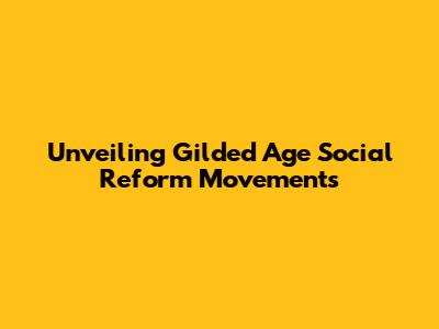 Unveiling Gilded Age Social Reform Movements