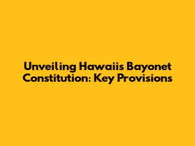 Unveiling Hawaii's Bayonet Constitution: Key Provisions