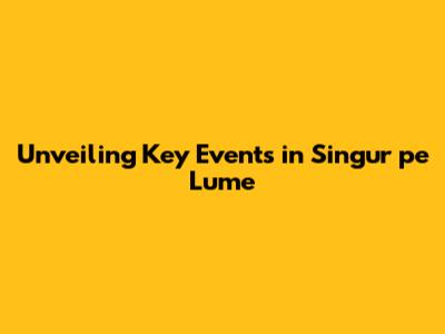 Unveiling Key Events in 'Singur pe Lume'