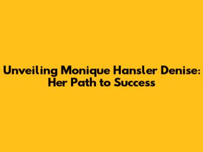 Unveiling Monique Hansler Denise: Her Path to Success