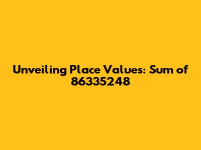 Unveiling Place Values: Sum of 86335248