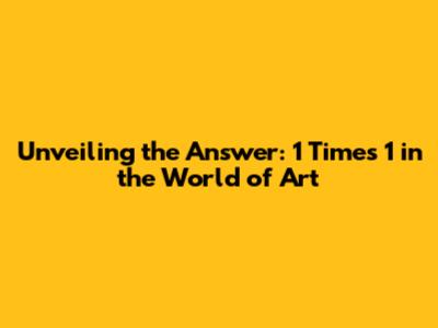 Unveiling the Answer: 1 Times 1 in the World of Art