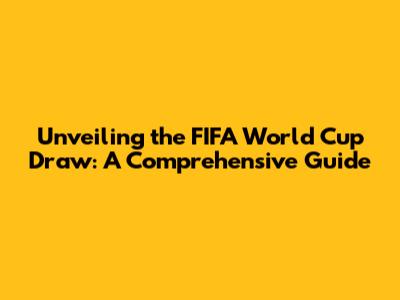 Unveiling the FIFA World Cup Draw: A Comprehensive Guide