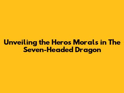 Unveiling the Hero's Morals in The Seven-Headed Dragon