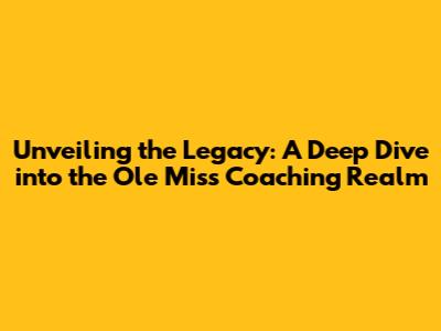 Unveiling the Legacy: A Deep Dive into the Ole Miss Coaching Realm