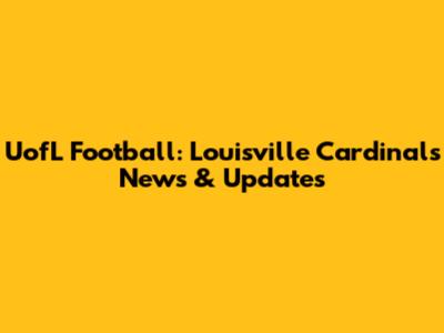 UofL Football: Louisville Cardinals News & Updates