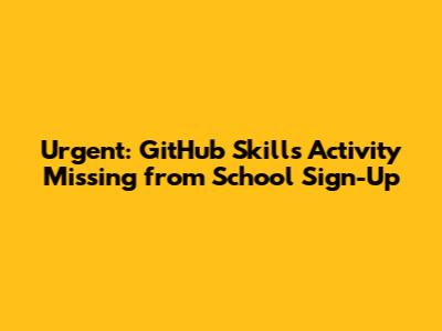 Urgent: GitHub Skills Activity Missing from School Sign-Up