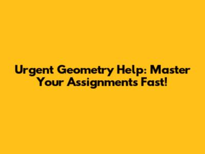 Urgent Geometry Help: Master Your Assignments Fast!