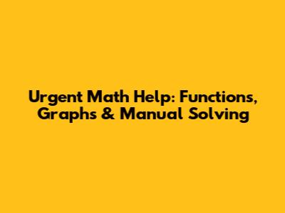 Urgent Math Help: Functions, Graphs & Manual Solving