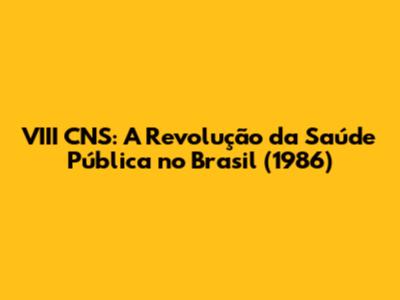 VIII CNS: A Revolução da Saúde Pública no Brasil (1986)