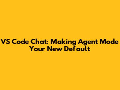 VS Code Chat: Making Agent Mode Your New Default