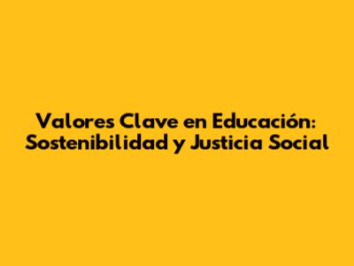 Valores Clave en Educación: Sostenibilidad y Justicia Social