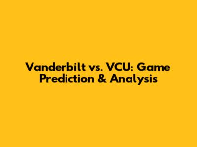 Vanderbilt vs. VCU: Game Prediction & Analysis