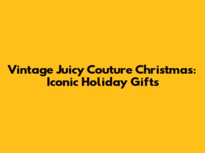 Vintage Juicy Couture Christmas: Iconic Holiday Gifts