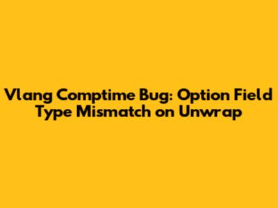 Vlang Comptime Bug: Option Field Type Mismatch on Unwrap