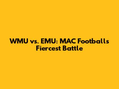 WMU vs. EMU: MAC Football's Fiercest Battle