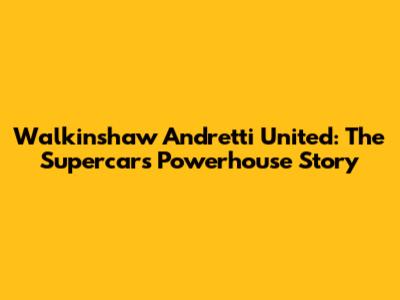 Walkinshaw Andretti United: The Supercars Powerhouse Story
