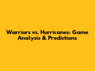Warriors vs. Hurricanes: Game Analysis & Predictions