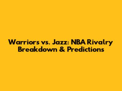Warriors vs. Jazz: NBA Rivalry Breakdown & Predictions