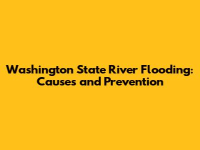 Washington State River Flooding: Causes and Prevention