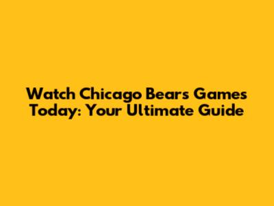 Watch Chicago Bears Games Today: Your Ultimate Guide