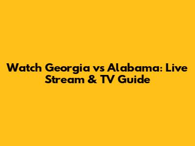 Watch Georgia vs Alabama: Live Stream & TV Guide