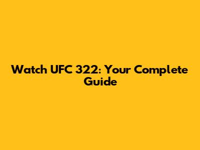 Watch UFC 322: Your Complete Guide