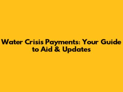 Water Crisis Payments: Your Guide to Aid & Updates