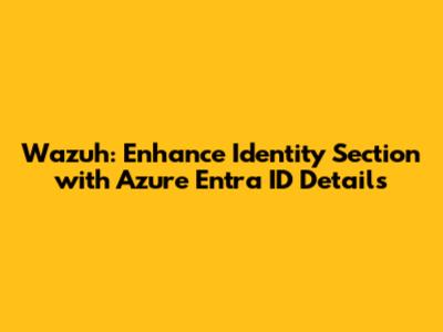Wazuh: Enhance Identity Section with Azure Entra ID Details