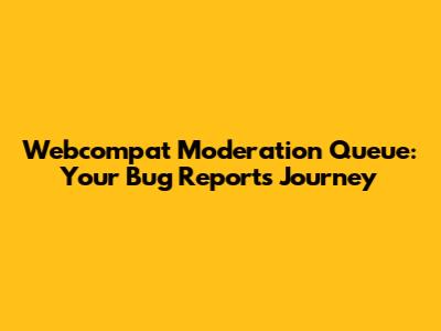 Webcompat Moderation Queue: Your Bug Report's Journey