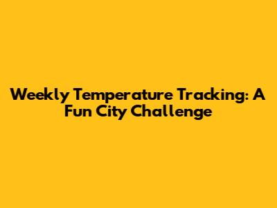 Weekly Temperature Tracking: A Fun City Challenge