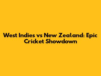 West Indies vs New Zealand: Epic Cricket Showdown
