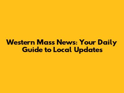 Western Mass News: Your Daily Guide to Local Updates