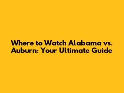 Where to Watch Alabama vs. Auburn: Your Ultimate Guide
