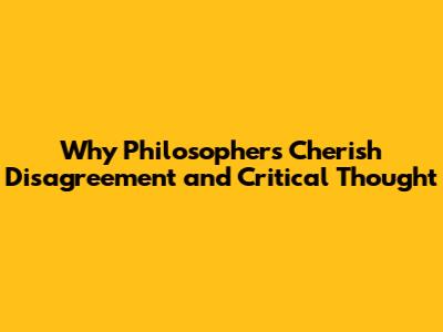 Why Philosophers Cherish Disagreement and Critical Thought