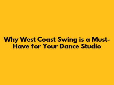 Why West Coast Swing is a Must-Have for Your Dance Studio