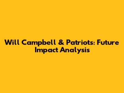 Will Campbell & Patriots: Future Impact Analysis