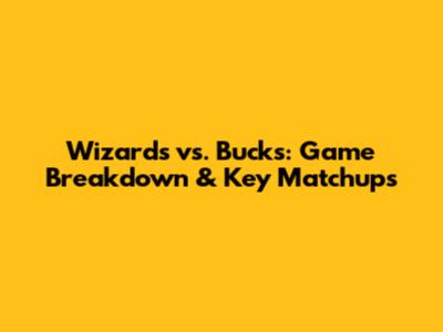 Wizards vs. Bucks: Game Breakdown & Key Matchups