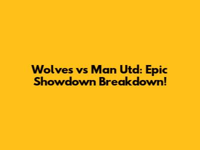 Wolves vs Man Utd: Epic Showdown Breakdown!